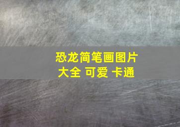 恐龙简笔画图片大全 可爱 卡通